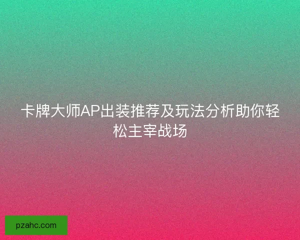 卡牌大师AP出装推荐及玩法分析助你轻松主宰战场