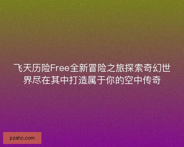 飞天历险Free全新冒险之旅探索奇幻世界尽在其中打造属于你的空中传奇