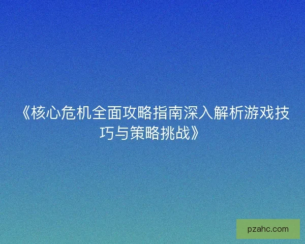 《核心危机全面攻略指南深入解析游戏技巧与策略挑战》