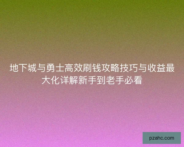 地下城与勇士高效刷钱攻略技巧与收益最大化详解新手到老手必看 地下城与勇士高效刷钱攻略技巧与收益最大化详解新手到老手必看