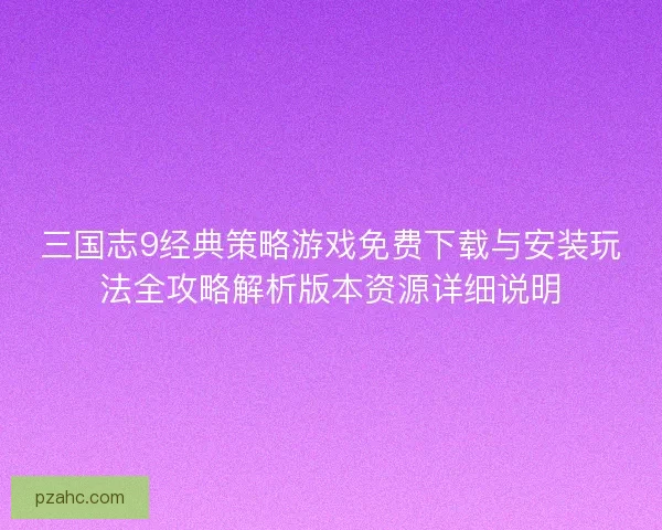 三国志9经典策略游戏免费下载与安装玩法全攻略解析版本资源详细说明