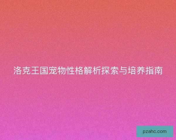 洛克王国宠物性格解析探索与培养指南