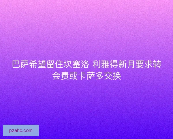 巴萨希望留住坎塞洛 利雅得新月要求转会费或卡萨多交换