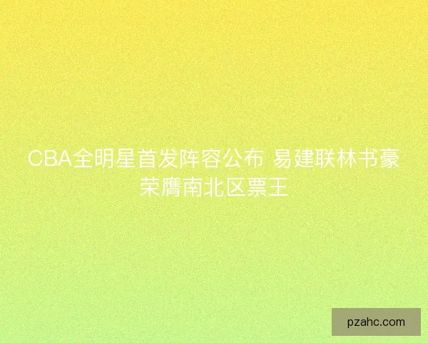 CBA全明星首发阵容公布 易建联林书豪荣膺南北区票王