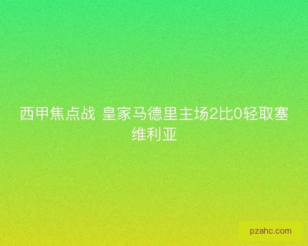西甲焦点战 皇家马德里主场2比0轻取塞维利亚