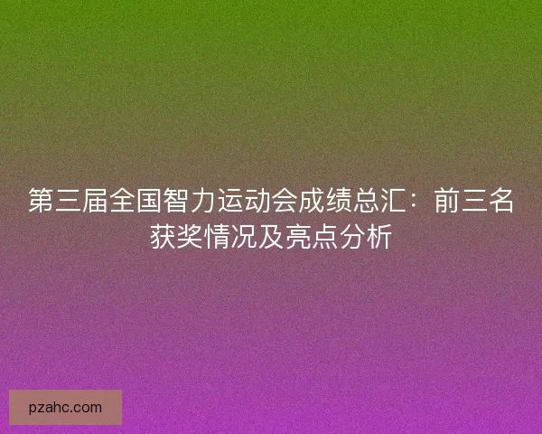 第三届全国智力运动会成绩总汇:前三名获奖情况及亮点分析 第三届全国智力运动会成绩总汇:前三名获奖情况及亮点分析