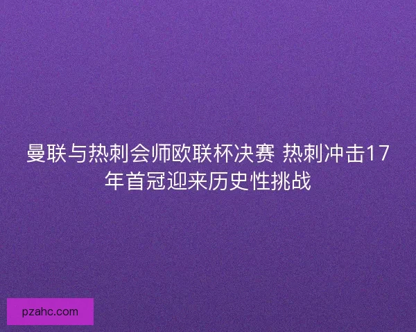 曼联与热刺会师欧联杯决赛 热刺冲击17年首冠迎来历史性挑战