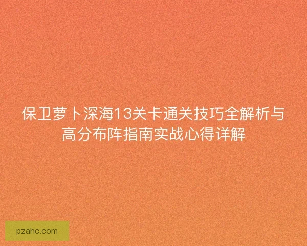 保卫萝卜深海13关卡通关技巧全解析与高分布阵指南实战心得详解